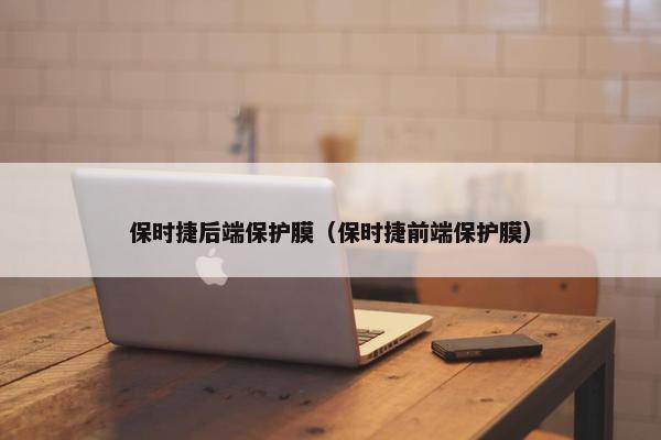 保时捷后端保护膜（保时捷前端保护膜）