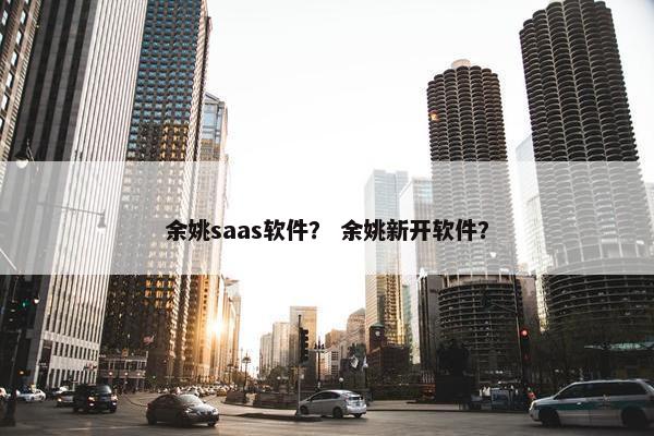 余姚saas软件？ 余姚新开软件？