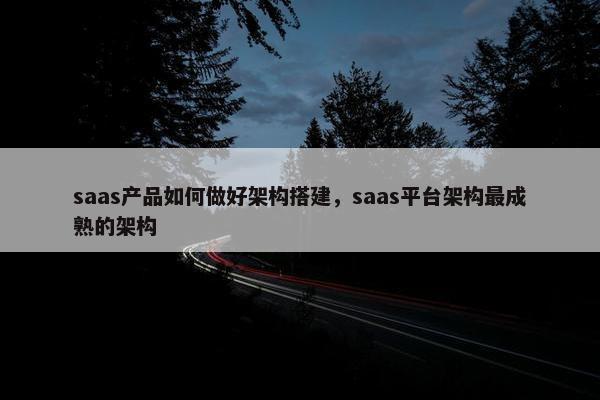 saas产品如何做好架构搭建，saas平台架构最成熟的架构