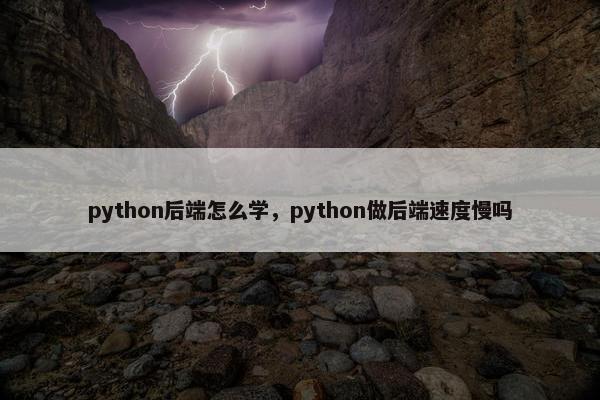 python后端怎么学，python做后端速度慢吗