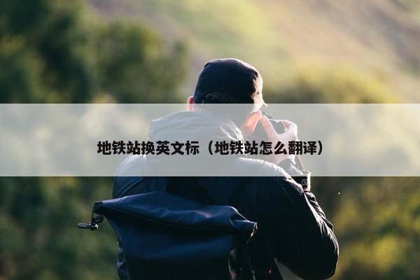 地铁站换英文标（地铁站怎么翻译）