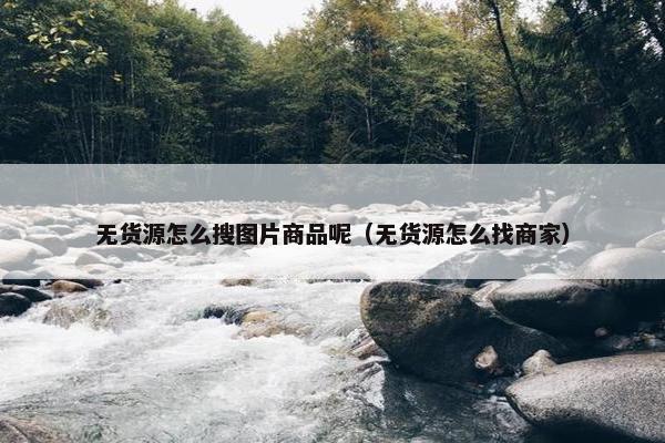 无货源怎么搜图片商品呢（无货源怎么找商家）