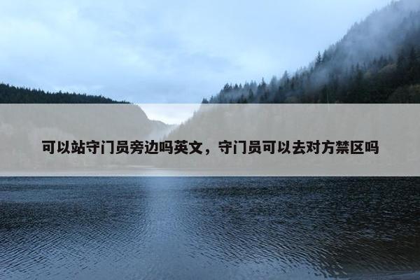 可以站守门员旁边吗英文，守门员可以去对方禁区吗