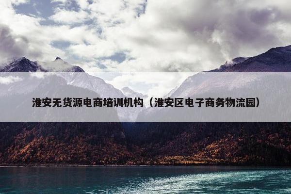 淮安无货源电商培训机构（淮安区电子商务物流园）
