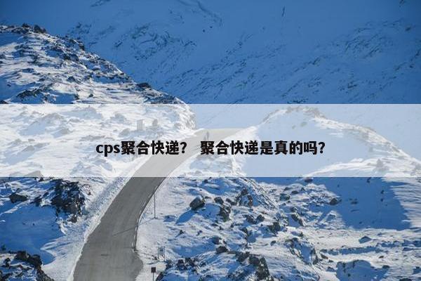 cps聚合快递？ 聚合快递是真的吗？