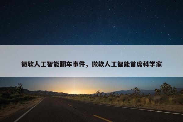 微软人工智能翻车事件，微软人工智能首席科学家