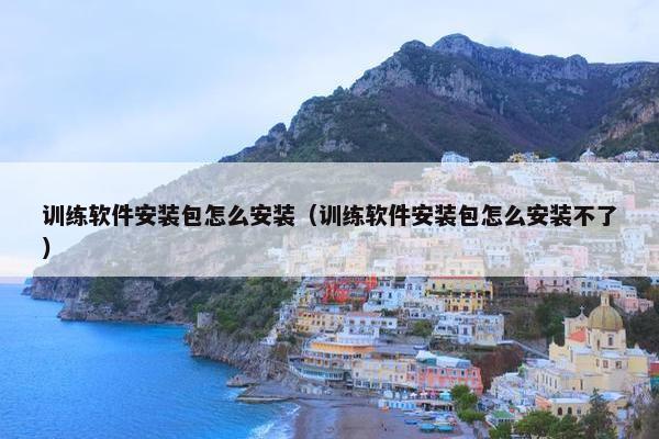 训练软件安装包怎么安装（训练软件安装包怎么安装不了）