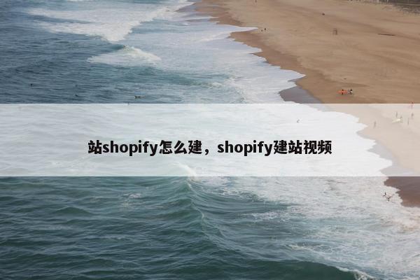站shopify怎么建，shopify建站视频