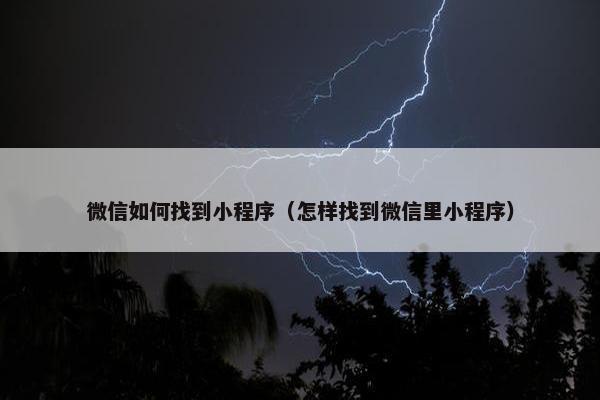 微信如何找到小程序（怎样找到微信里小程序）