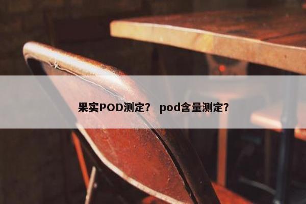 果实POD测定？ pod含量测定？