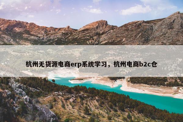 杭州无货源电商erp系统学习，杭州电商b2c仓