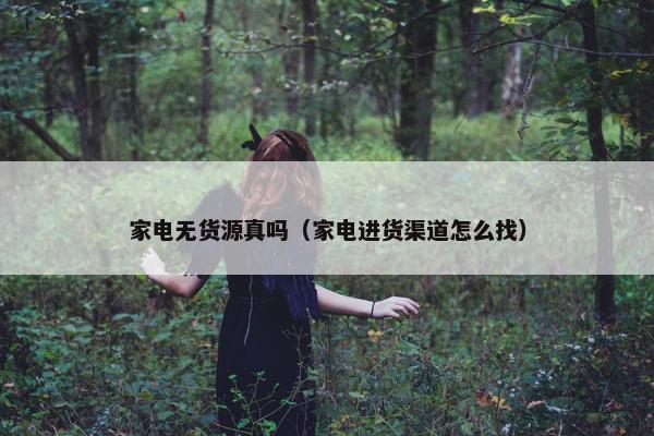 家电无货源真吗（家电进货渠道怎么找）
