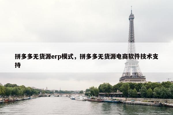 拼多多无货源erp模式，拼多多无货源电商软件技术支持
