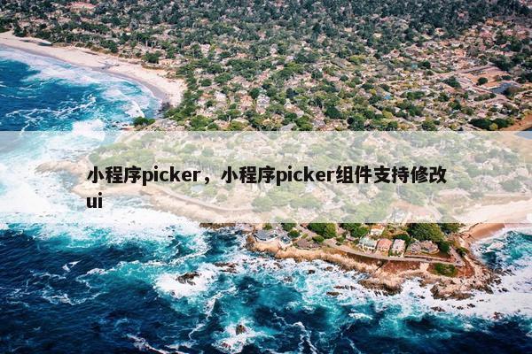 小程序picker，小程序picker组件支持修改ui