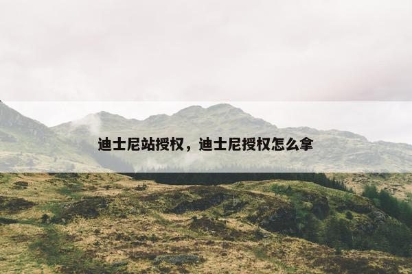 迪士尼站授权，迪士尼授权怎么拿