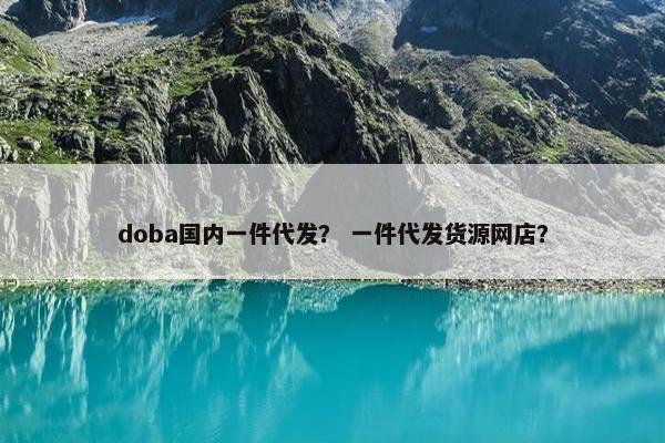 doba国内一件代发？ 一件代发货源网店？