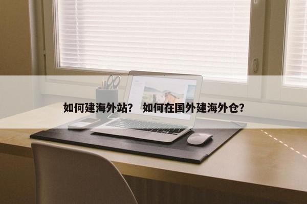如何建海外站？ 如何在国外建海外仓？