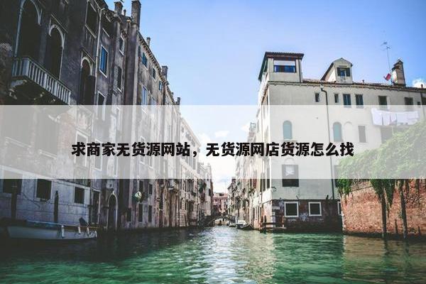 求商家无货源网站，无货源网店货源怎么找