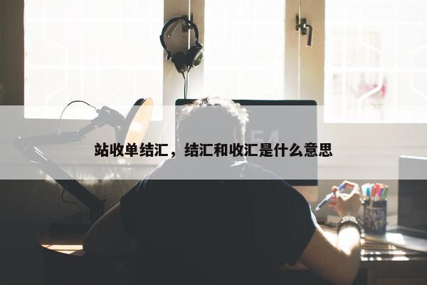 站收单结汇，结汇和收汇是什么意思