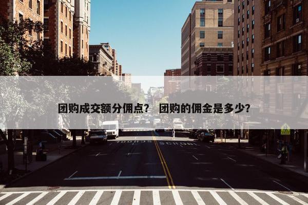 团购成交额分佣点？ 团购的佣金是多少？