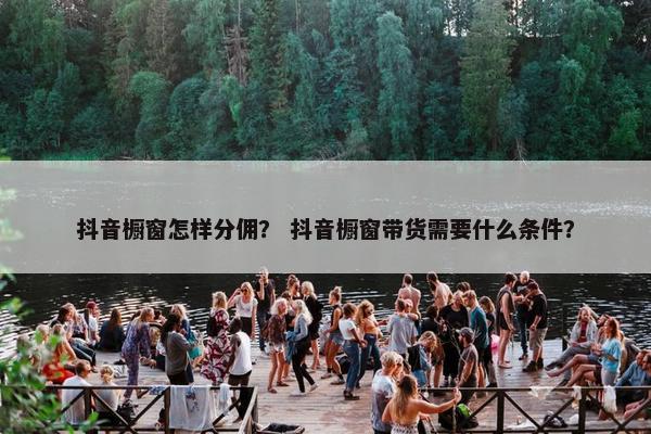 抖音橱窗怎样分佣？ 抖音橱窗带货需要什么条件？