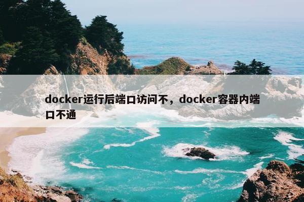 docker运行后端口访问不，docker容器内端口不通