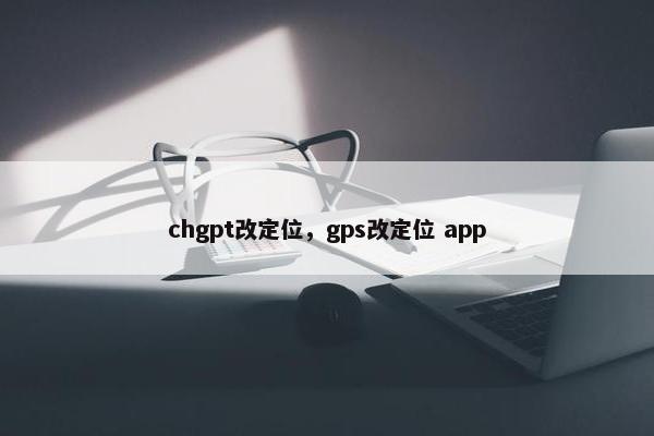chgpt改定位，gps改定位 app
