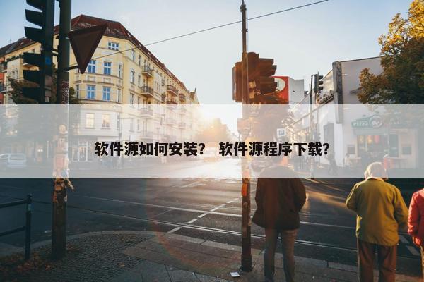 软件源如何安装？ 软件源程序下载？