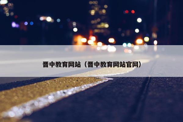 晋中教育网站（晋中教育网站官网）
