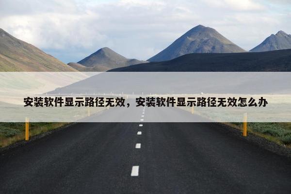 安装软件显示路径无效，安装软件显示路径无效怎么办