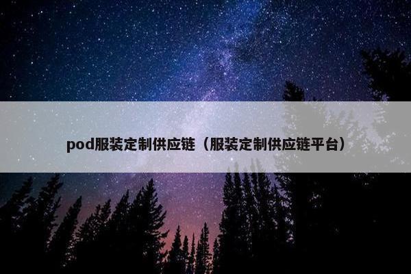 pod服装定制供应链（服装定制供应链平台）
