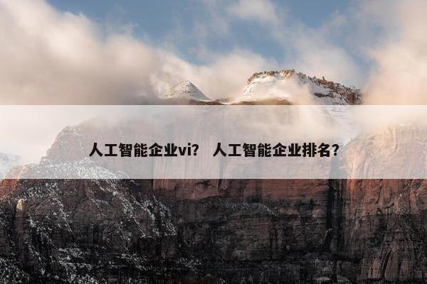 人工智能企业vi？ 人工智能企业排名？