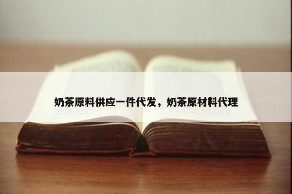 奶茶原料供应一件代发，奶茶原材料代理