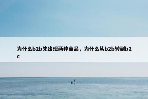 为什么b2b先出现两种商品，为什么从b2b转到b2c