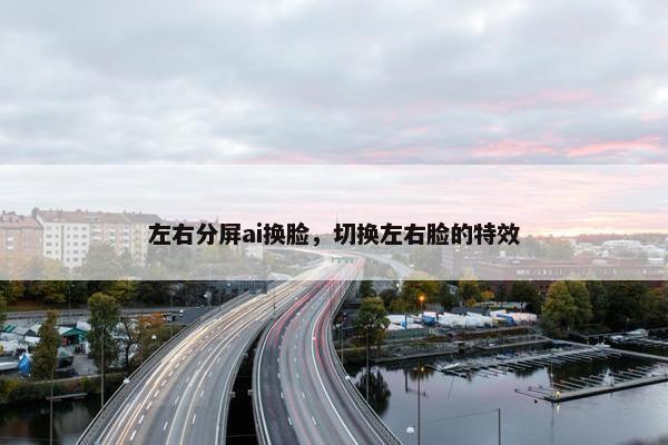 左右分屏ai换脸，切换左右脸的特效