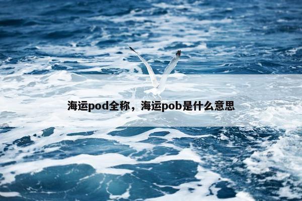 海运pod全称，海运pob是什么意思