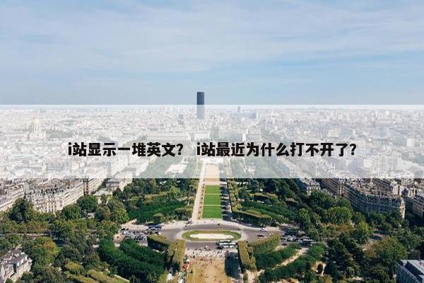 i站显示一堆英文？ i站最近为什么打不开了？