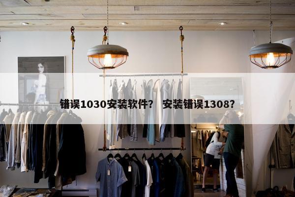 错误1030安装软件？ 安装错误1308？