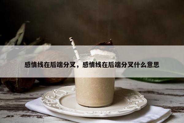 感情线在后端分叉，感情线在后端分叉什么意思