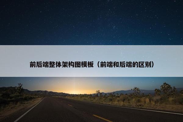 前后端整体架构图模板（前端和后端的区别）