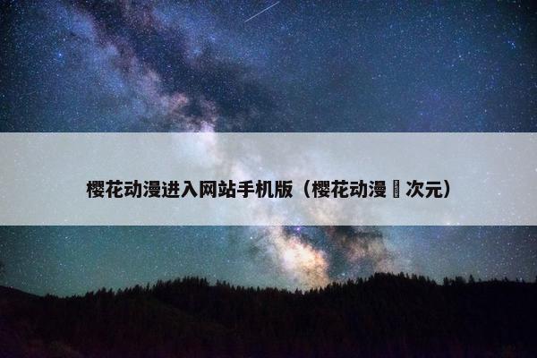 樱花动漫进入网站手机版（樱花动漫囧次元）
