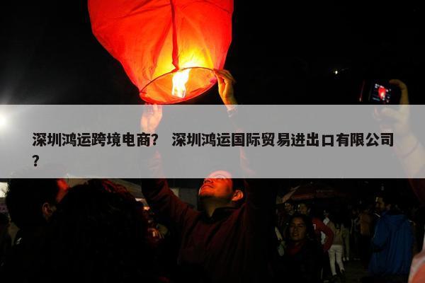 深圳鸿运跨境电商？ 深圳鸿运国际贸易进出口有限公司？