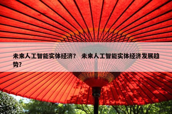未来人工智能实体经济？ 未来人工智能实体经济发展趋势？