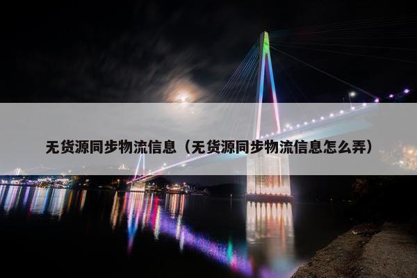无货源同步物流信息（无货源同步物流信息怎么弄）