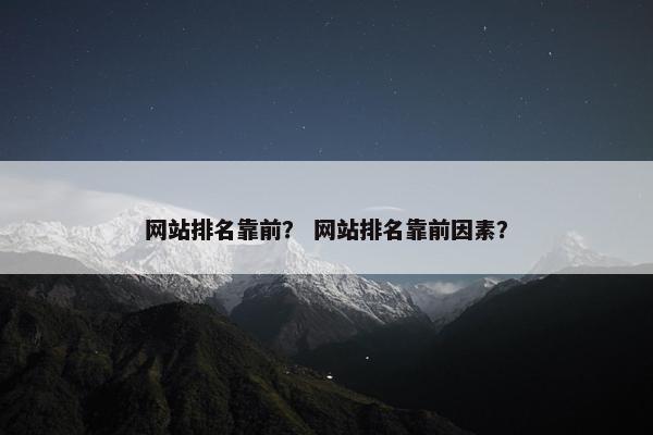 网站排名靠前？ 网站排名靠前因素？