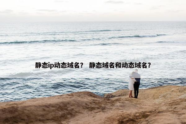 静态ip动态域名？ 静态域名和动态域名？