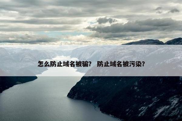 怎么防止域名被骗？ 防止域名被污染？