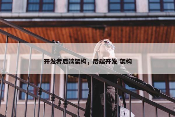 开发者后端架构，后端开发 架构
