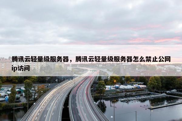 腾讯云轻量级服务器，腾讯云轻量级服务器怎么禁止公网ip访问