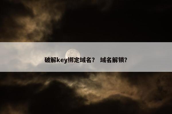 破解key绑定域名？ 域名解锁？